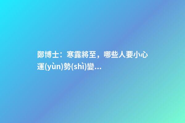 鄭博士：寒露將至，哪些人要小心運(yùn)勢(shì)變差？